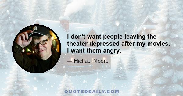 I don't want people leaving the theater depressed after my movies. I want them angry.