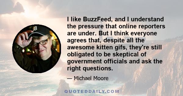 I like BuzzFeed, and I understand the pressure that online reporters are under. But I think everyone agrees that, despite all the awesome kitten gifs, they're still obligated to be skeptical of government officials and