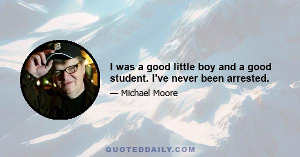 I was a good little boy and a good student. I've never been arrested.