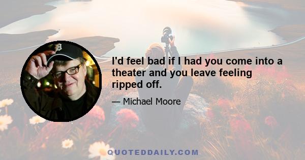 I'd feel bad if I had you come into a theater and you leave feeling ripped off.