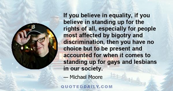 If you believe in equality, if you believe in standing up for the rights of all, especially for people most affected by bigotry and discrimination, then you have no choice but to be present and accounted for when it