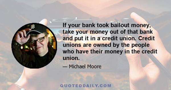 If your bank took bailout money, take your money out of that bank and put it in a credit union. Credit unions are owned by the people who have their money in the credit union.