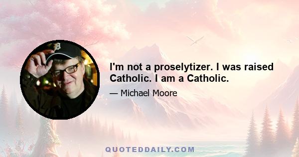 I'm not a proselytizer. I was raised Catholic. I am a Catholic.