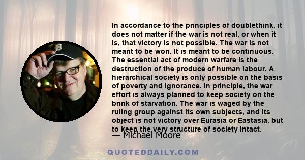 In accordance to the principles of doublethink, it does not matter if the war is not real, or when it is, that victory is not possible. The war is not meant to be won. It is meant to be continuous. The essential act of