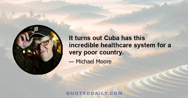 It turns out Cuba has this incredible healthcare system for a very poor country.