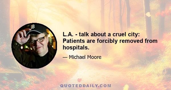 L.A. - talk about a cruel city: Patients are forcibly removed from hospitals.