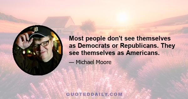 Most people don't see themselves as Democrats or Republicans. They see themselves as Americans.