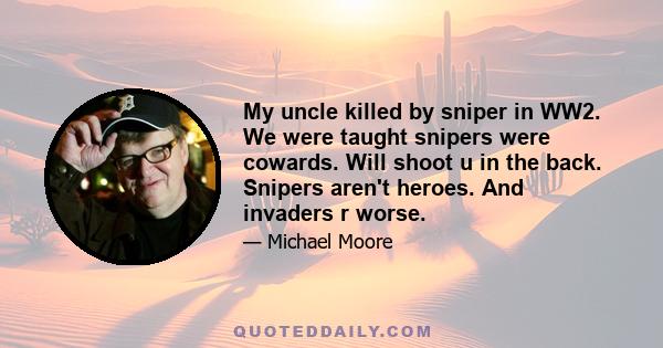 My uncle killed by sniper in WW2. We were taught snipers were cowards. Will shoot u in the back. Snipers aren't heroes. And invaders r worse.