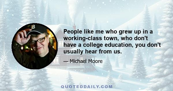 People like me who grew up in a working-class town, who don't have a college education, you don't usually hear from us.