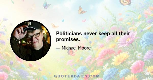 Politicians never keep all their promises.