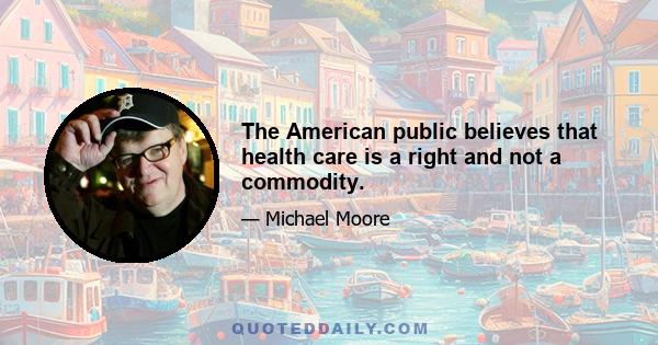 The American public believes that health care is a right and not a commodity.