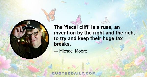 The 'fiscal cliff' is a ruse, an invention by the right and the rich, to try and keep their huge tax breaks.