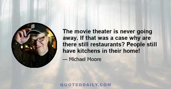 The movie theater is never going away. If that was a case why are there still restaurants? People still have kitchens in their home!