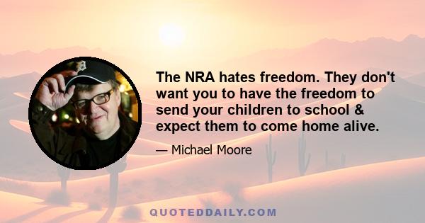 The NRA hates freedom. They don't want you to have the freedom to send your children to school & expect them to come home alive.