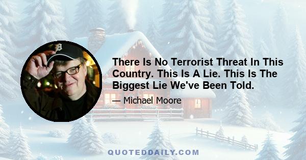 There Is No Terrorist Threat In This Country. This Is A Lie. This Is The Biggest Lie We've Been Told.