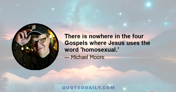 There is nowhere in the four Gospels where Jesus uses the word 'homosexual.'