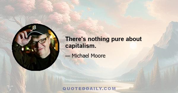 There's nothing pure about capitalism.