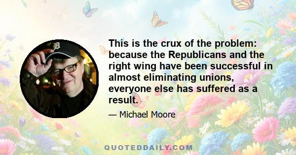 This is the crux of the problem: because the Republicans and the right wing have been successful in almost eliminating unions, everyone else has suffered as a result.