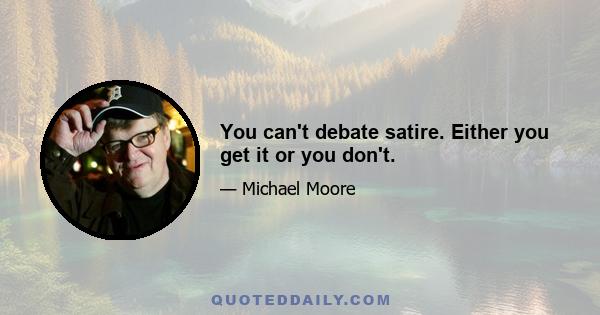 You can't debate satire. Either you get it or you don't.