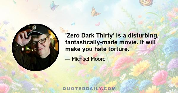 'Zero Dark Thirty' is a disturbing, fantastically-made movie. It will make you hate torture.