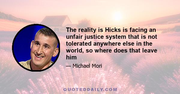 The reality is Hicks is facing an unfair justice system that is not tolerated anywhere else in the world, so where does that leave him