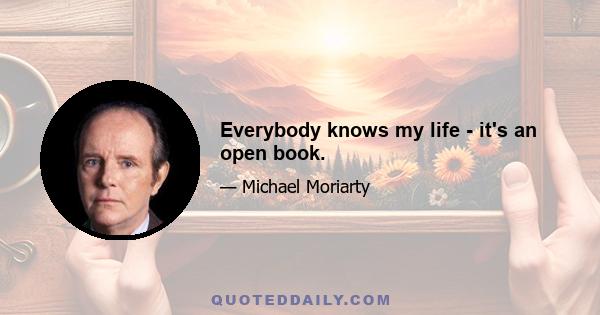 Everybody knows my life - it's an open book.