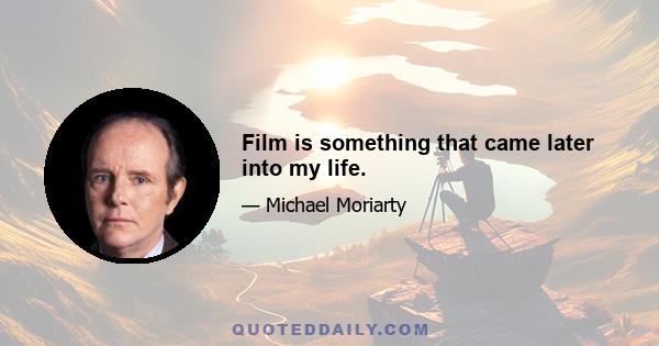 Film is something that came later into my life.