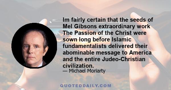 Im fairly certain that the seeds of Mel Gibsons extraordinary work The Passion of the Christ were sown long before Islamic fundamentalists delivered their abominable message to America and the entire Judeo-Christian