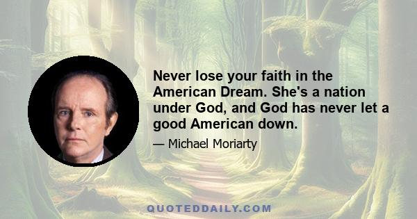 Never lose your faith in the American Dream. She's a nation under God, and God has never let a good American down.