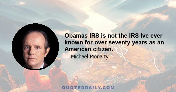 Obamas IRS is not the IRS Ive ever known for over seventy years as an American citizen.