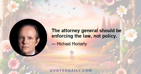 The attorney general should be enforcing the law, not policy.