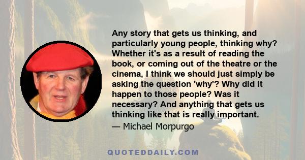 Any story that gets us thinking, and particularly young people, thinking why? Whether it's as a result of reading the book, or coming out of the theatre or the cinema, I think we should just simply be asking the