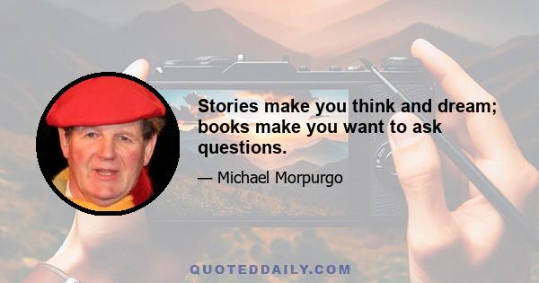 Stories make you think and dream; books make you want to ask questions.