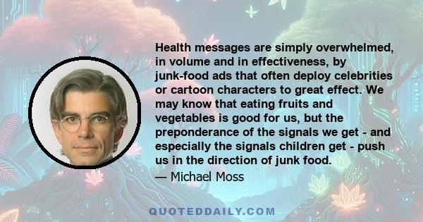 Health messages are simply overwhelmed, in volume and in effectiveness, by junk-food ads that often deploy celebrities or cartoon characters to great effect. We may know that eating fruits and vegetables is good for us, 