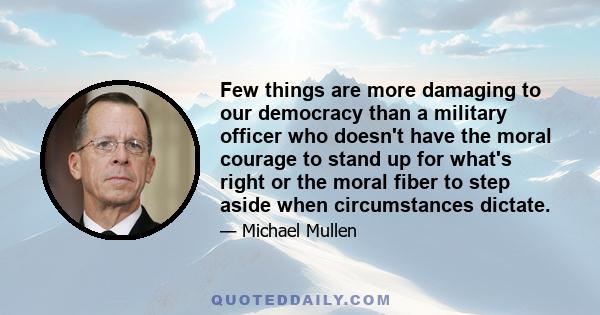 Few things are more damaging to our democracy than a military officer who doesn't have the moral courage to stand up for what's right or the moral fiber to step aside when circumstances dictate.