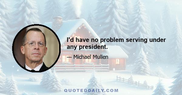 I'd have no problem serving under any president.