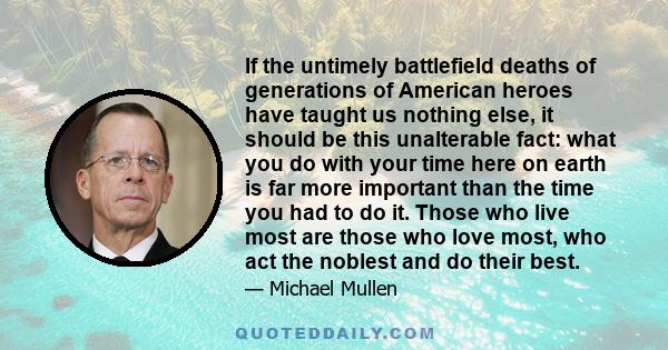 If the untimely battlefield deaths of generations of American heroes have taught us nothing else, it should be this unalterable fact: what you do with your time here on earth is far more important than the time you had