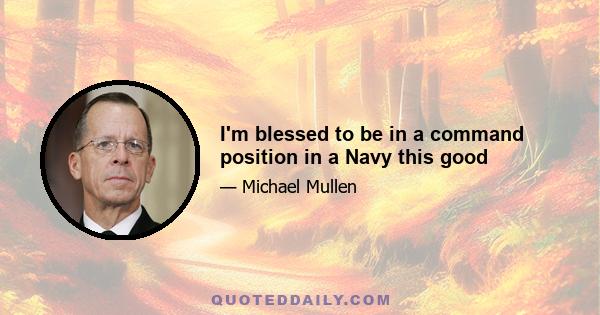 I'm blessed to be in a command position in a Navy this good