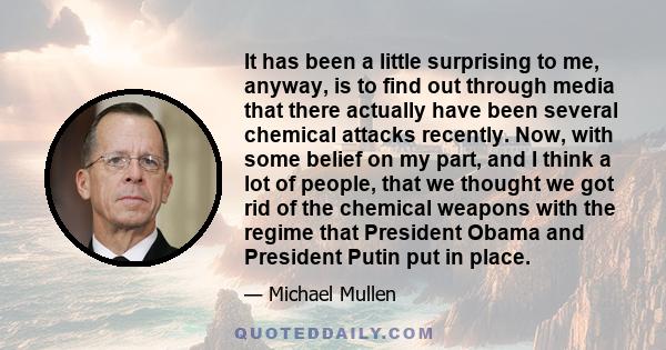 It has been a little surprising to me, anyway, is to find out through media that there actually have been several chemical attacks recently. Now, with some belief on my part, and I think a lot of people, that we thought 