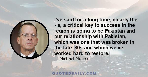 I've said for a long time, clearly the - a, a critical key to success in the region is going to be Pakistan and our relationship with Pakistan, which was one that was broken in the late '80s and which we've worked hard