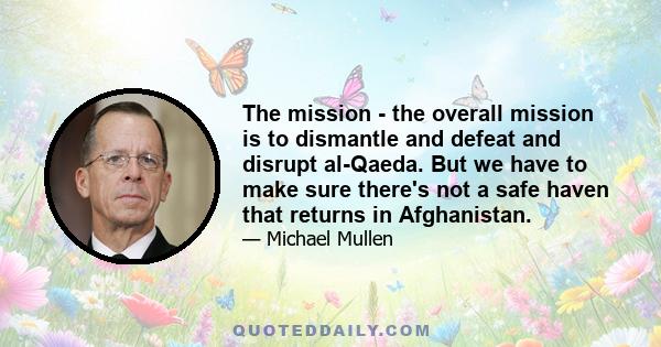 The mission - the overall mission is to dismantle and defeat and disrupt al-Qaeda. But we have to make sure there's not a safe haven that returns in Afghanistan.