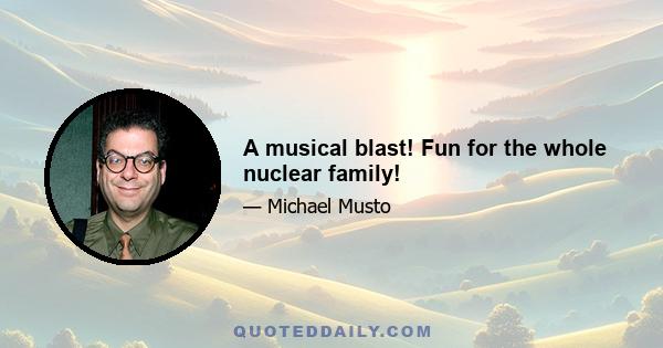 A musical blast! Fun for the whole nuclear family!