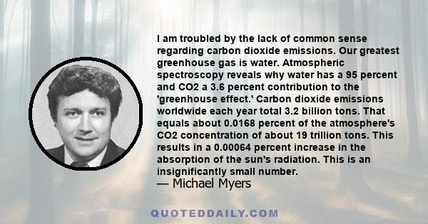 I am troubled by the lack of common sense regarding carbon dioxide emissions. Our greatest greenhouse gas is water. Atmospheric spectroscopy reveals why water has a 95 percent and CO2 a 3.6 percent contribution to the