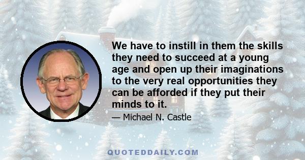 We have to instill in them the skills they need to succeed at a young age and open up their imaginations to the very real opportunities they can be afforded if they put their minds to it.