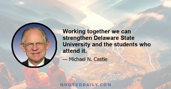 Working together we can strengthen Delaware State University and the students who attend it.