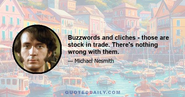 Buzzwords and cliches - those are stock in trade. There's nothing wrong with them.