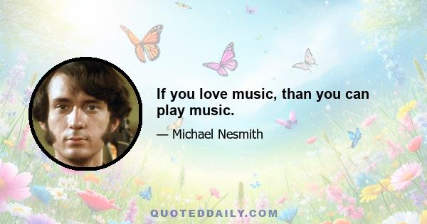 If you love music, than you can play music.