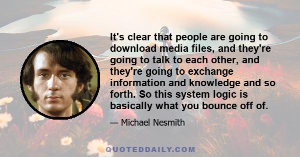 It's clear that people are going to download media files, and they're going to talk to each other, and they're going to exchange information and knowledge and so forth. So this system logic is basically what you bounce