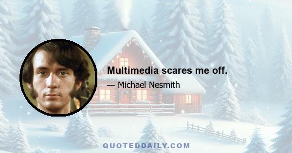 Multimedia scares me off.