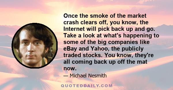 Once the smoke of the market crash clears off, you know, the Internet will pick back up and go. Take a look at what's happening to some of the big companies like eBay and Yahoo, the publicly traded stocks. You know,